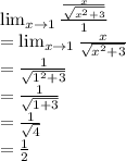 \lim_{x \to 1} \frac{\frac{x}{\sqrt{x^{2}+3 } }}{1}\\=\lim_{x \to 1}\frac{x}{\sqrt{x^{2}+3 }}\\=\frac{1}{\sqrt{1^{2}+3 }}\\=\frac{1}{\sqrt{1+3 }}\\=\frac{1}{\sqrt{4 }}\\=\frac{1}{2}