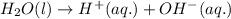 H_2O(l)\rightarrow H^+(aq.)+OH^-(aq.)
