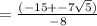 =\frac{(-15+-7\sqrt{5})}{-8}