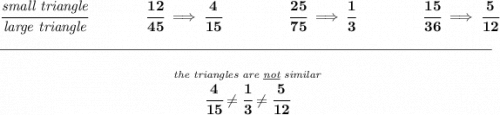 \bf \cfrac{\textit{small triangle}}{\textit{large triangle}}\qquad \qquad \cfrac{12}{45}\implies \cfrac{4}{15}~\hfill \cfrac{25}{75}\implies \cfrac{1}{3}~\hfill \cfrac{15}{36}\implies \cfrac{5}{12} \\\\[-0.35em] \rule{34em}{0.25pt}\\\\ ~\hfill \stackrel{\textit{the triangles are \underline{not} similar}}{\cfrac{4}{15}\ne \cfrac{1}{3}\ne \cfrac{5}{12}}~\hfill