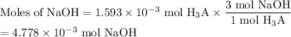 \text{Moles of NaOH} = 1.593 \times 10^{-3} \text{ mol H$_{3}$A} \times \dfrac{\text{3 mol NaOH} }{\text{1 mol H$_{3}$A}}\\= 4.778 \times 10^{-3}\text{ mol NaOH}