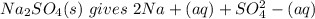 Na_2SO_4(s) \ gives\ 2Na+(aq) + SO_4^2- (aq)