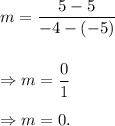 m=\dfrac{5-5}{-4-(-5)}\\\\\\\Rightarrow m=\dfrac{0}{1}\\\\\Rightarrow m=0.