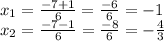 x_ {1} = \frac {-7 + 1} {6} = \frac {-6} {6} = - 1\\x_ {2} = \frac {-7-1} {6} = \frac {-8} {6} = - \frac {4} {3}
