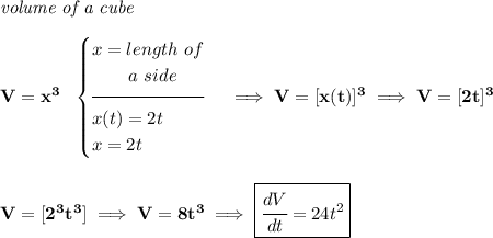 \bf \textit{volume of a cube}\\\\ V=x^3~~ \begin{cases} x=length~of\\ \qquad a~side\\[-0.5em] \hrulefill\\ x(t)=2t\\ x=2t \end{cases}\implies V=[x(t)]^3\implies V=[2t]^3 \\\\\\ V=[2^3t^3]\implies V=8t^3\implies \boxed{\cfrac{dV}{dt}=24t^2}