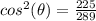 cos^{2} (\theta)=\frac{225}{289}