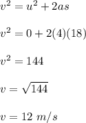 v^2 = u^2 + 2as\\\\v^2 = 0 + 2(4)(18)\\\\v^2 = 144\\\\v = \sqrt{144} \\\\v =12 \ m/s