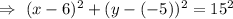 \Rightarrow\ (x-6)^2+(y-(-5))^2=15^2