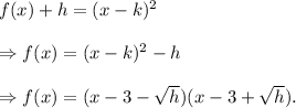 f(x)+h=(x-k)^2\\\\\Rightarrow f(x)=(x-k)^2-h\\\\\Rightarrow f(x)=(x-3-\sqrt h)(x-3+\sqrt h).