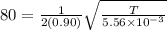 80 = \frac{1}{2(0.90)}\sqrt{\frac{T}{5.56\times 10^{-3}}}