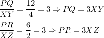 \dfrac{PQ}{XY}=\dfrac{12}{4}=3\Rightarrow PQ=3XY\\ \\\dfrac{PR}{XZ}=\dfrac{6}{2}=3\Rightarrow PR=3XZ