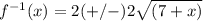 f^{-1}(x)=2(+/-)2\sqrt{(7+x)}