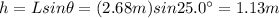 h = L sin \theta = (2.68 m)sin 25.0^{\circ}=1.13 m