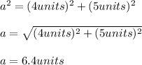 a^2=(4units)^2+(5units)^2\\\\a=\sqrt{(4units)^2+(5units)^2}\\\\a=6.4units