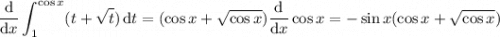 \displaystyle\frac{\mathrm d}{\mathrm dx}\int_1^{\cos x}(t+\sqrt t)\,\mathrm dt=(\cos x+\sqrt{\cos x})\dfrac{\mathrm d}{\mathrm dx}\cos x=-\sin x(\cos x+\sqrt{\cos x})