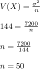 V(X)=\frac{\sigma^2}{n}\\\\144=\frac{7200}{n}\\\\n=\frac{7200}{144}\\\\n=50