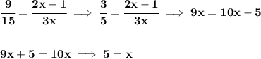 \bf \cfrac{9}{15}=\cfrac{2x-1}{3x}\implies \cfrac{3}{5}=\cfrac{2x-1}{3x}\implies 9x=10x-5 \\\\\\ 9x+5=10x\implies 5=x