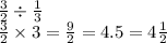 \frac{3}{2} \div \frac{1}{3}\\\frac{3}{2} \times 3=\frac{9}{2}=4.5=4\frac{1}{2}
