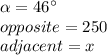 \alpha=46\°\\opposite=250\\adjace nt=x