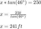 x*tan(46\°)=250\\\\x=\frac{250}{tan(46\°)}\\\\x=241ft