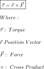 \boxed{\vec{\tau}=\vec{r}\times\vec{F}} \\ \\ Where: \\ \\ \vec{\tau}: \ Torque \\ \\ \vec{r} \ Position \ Vector \\ \\ \vec{F}: \ Force \\ \\ \times: \ Cross \ Product