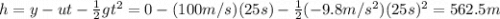 h=y-ut-\frac{1}{2}gt^2 = 0-(100 m/s)(25 s) - \frac{1}{2}(-9.8 m/s^2)(25 s)^2 = 562.5 m