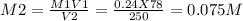 M2=\frac{M1V1}{V2}=\frac{0.24X78}{250}=  0.075M