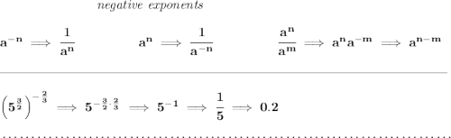\bf ~\hspace{7em}\textit{negative exponents} \\\\ a^{-n} \implies \cfrac{1}{a^n} ~\hspace{4.5em} a^n\implies \cfrac{1}{a^{-n}} ~\hspace{4.5em} \cfrac{a^n}{a^m}\implies a^na^{-m}\implies a^{n-m} \\\\[-0.35em] \rule{34em}{0.25pt}\\\\ \left( 5^{\frac{3}{2}} \right)^{-\frac{2}{3}}\implies 5^{-\frac{3}{2}\cdot \frac{2}{3}}\implies 5^{-1}\implies \cfrac{1}{5}\implies 0.2 \\\\[-0.35em] ~\dotfill