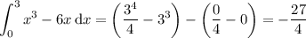 \displaystyle\int_0^3x^3-6x\,\mathrm dx=\left(\frac{3^4}4-3^3\right)-\left(\frac04-0\right)=-\dfrac{27}4