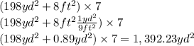 (198yd^{2} + 8ft^{2}) \times 7 \\(198yd^{2} + 8ft^{2}\frac{1yd^{2} }{9ft^{2} }) \times 7 \\(198yd^{2} +0.89yd^{2}) \times 7 =1,392.23 yd^{2}