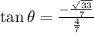 \tan\theta=\frac{-\frac{\sqrt{33}}{7}}{\frac{4}{7}}