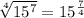 \sqrt[4]{15^{7}}=15^{\frac{7}{4}}