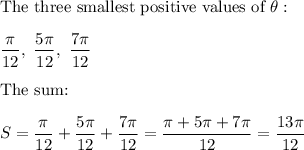 \text{The three smallest positive values of}\ \theta:\\\\\dfrac{\pi}{12},\ \dfrac{5\pi}{12},\ \dfrac{7\pi}{12}\\\\\text{The sum:}\\\\S=\dfrac{\pi}{12}+\dfrac{5\pi}{12}+\dfrac{7\pi}{12}=\dfrac{\pi+5\pi+7\pi}{12}=\dfrac{13\pi}{12}