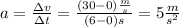 a = \frac{\Delta v}{\Delta t}=\frac{(30-0)\frac{m}{s}}{(6 - 0 )s}=5 \frac{m}{s^2}