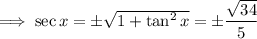 \implies\sec x=\pm\sqrt{1+\tan^2x}=\pm\dfrac{\sqrt{34}}5