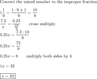 \text{Convert the mixed number to the improper fraction}\\\\1\dfrac{1}{9}=\dfrac{1\cdot9+1}{9}=\dfrac{10}{9}\\\\\dfrac{7.2}{x}=\dfrac{0.25}{\frac{10}{9}}\qquad\text{cross multiply}\\\\0.25x=\dfrac{7.2\cdot10}{9}\\\\0.25x=\dfrac{72}{9}\\\\0.25x=8\qquad\text{multiply both sides by 4}\\\\1x=32\\\\\boxed{x=32}