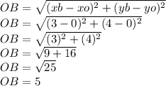 OB=\sqrt{(xb-xo)^{2}+(yb-yo)^{2}}\\ OB=\sqrt{(3-0)^{2}+(4-0)^{2}}\\ OB=\sqrt{(3)^{2}+(4)^{2}}\\ OB=\sqrt{9+16}\\ OB=\sqrt{25}\\ OB=5