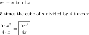 x^3-\text{cube of}\ x\\\\\text{5 times the cube of x divided by 4 times x}\\\\\dfrac{5\cdot x^3}{4\cdot x}=\boxed{\dfrac{5x^3}{4x}}