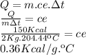 Q=m.ce.\Delta t\\\frac{Q}{m\Delta t}=ce\\\frac{150Kcal}{2Kg.204.44\ºC}=ce\\0.36Kcal/g.\ºC