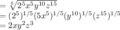 =\sqrt[5]{2^5x^5y^{10}z^{15}}\\=(2^5)^{1/5}(5x^5)^{1/5}(y^{10})^{1/5}(z^{15})^{1/5}\\=2xy^2z^3