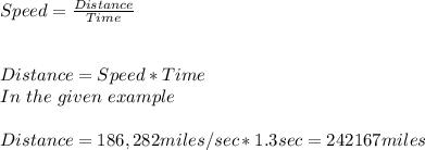 Speed = \frac{Distance}{Time} \\\\\\Distance = Speed * Time\\In\ the\ given\ example\\\\Distance = 186,282 miles/sec * 1.3 sec = 242167 miles