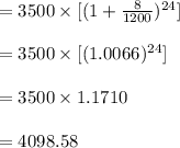 =3500 \times [(1+\frac{8}{1200})^{24}]\\\\ = 3500 \times [(1.0066)^{24}]\\\\= 3500 \times  1.1710 \\\\ =4098.58