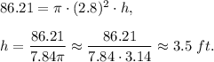 86.21=\pi\cdot (2.8)^2\cdot h,\\ \\h=\dfrac{86.21}{7.84\pi}\approx \dfrac{86.21}{7.84\cdot 3.14}\approx 3.5\ ft.