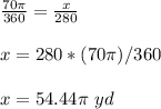 \frac{70\pi}{360}=\frac{x}{280}\\ \\x=280*(70\pi )/360\\ \\x=54.44\pi\ yd