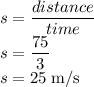 s=\dfrac{distance}{time}\\s=\dfrac{75}{3}\\s=25 \rm\; m/s