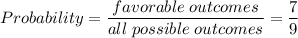 Probability=\dfrac{favorable\hspace{1mm}outcomes}{all\hspace{1mm}possible\hspace{1mm}outcomes}=\dfrac{7}{9}