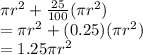 \pi r^2 + \frac{25}{100}(\pi r^2)\\=\pi r^2 + (0.25)(\pi r^2)\\=1.25\pi r^2
