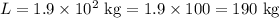 L=1.9\times 10^{2}\text{ kg}=1.9\times100=190\text{ kg}