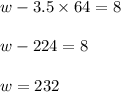 w-3.5\times 64=8\\\\w-224=8\\\\w=232