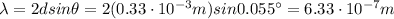 \lambda = 2 d sin \theta = 2(0.33\cdot 10^{-3} m)sin 0.055^{\circ}=6.33\cdot 10^{-7} m